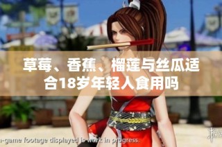 草莓、香蕉、榴莲与丝瓜适合18岁年轻人食用吗