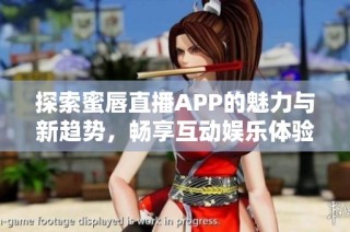 探索蜜唇直播APP的魅力与新趋势，畅享互动娱乐体验