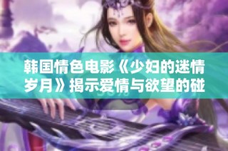 韩国情色电影《少妇的迷情岁月》揭示爱情与欲望的碰撞