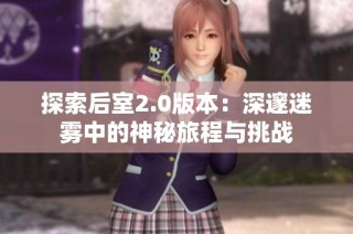 探索后室2.0版本：深邃迷雾中的神秘旅程与挑战