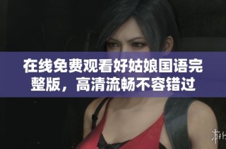 在线免费观看好姑娘国语完整版，高清流畅不容错过