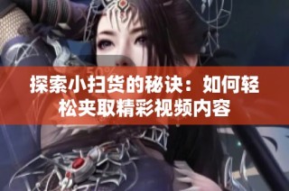 探索小扫货的秘诀：如何轻松夹取精彩视频内容