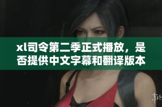xl司令第二季正式播放，是否提供中文字幕和翻译版本？