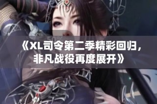 《XL司令第二季精彩回归，非凡战役再度展开》