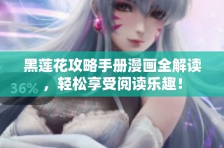 黑莲花攻略手册漫画全解读，轻松享受阅读乐趣！