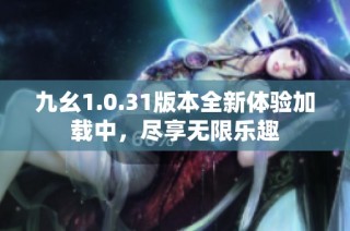 九幺1.0.31版本全新体验加载中，尽享无限乐趣