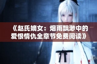 《赵氏嫡女：烟雨飘渺中的爱恨情仇全章节免费阅读》