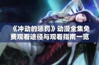 《冲动的惩罚》动漫全集免费观看途径与观看指南一览