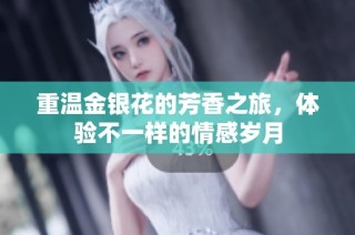 重温金银花的芳香之旅，体验不一样的情感岁月