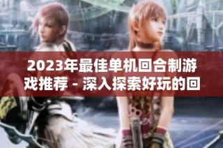 2023年最佳单机回合制游戏推荐 - 深入探索好玩的回合制单机游戏列表