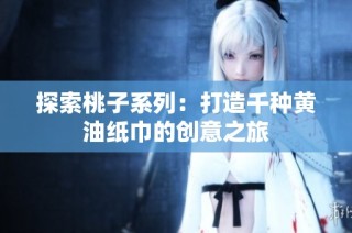 探索桃子系列：打造千种黄油纸巾的创意之旅
