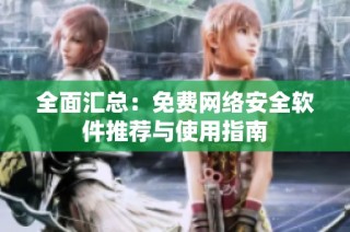 全面汇总：免费网络安全软件推荐与使用指南
