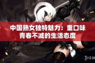 中国熟女独特魅力：重口味青春不减的生活态度