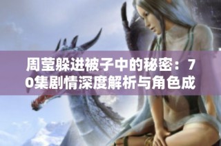 周莹躲进被子中的秘密：70集剧情深度解析与角色成长