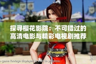 探寻樱花影院：不可错过的高清电影与精彩电视剧推荐