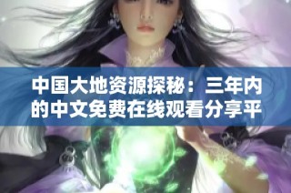 中国大地资源探秘：三年内的中文免费在线观看分享平台合集