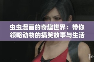 虫虫漫画的奇趣世界：带你领略动物的搞笑故事与生活冒险