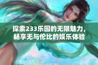 探索233乐园的无限魅力，畅享无与伦比的娱乐体验