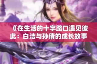 《在生活的十字路口遇见彼此：白洁与孙倩的成长故事》