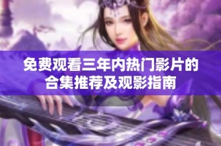 免费观看三年内热门影片的合集推荐及观影指南