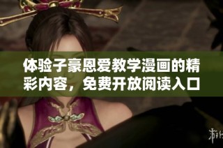 体验子豪恩爱教学漫画的精彩内容，免费开放阅读入口！