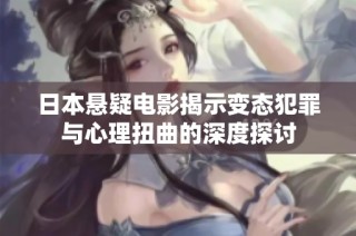 日本悬疑电影揭示变态犯罪与心理扭曲的深度探讨