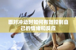 面对冲动时如何有效控制自己的情绪和反应