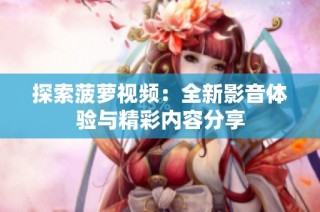 探索菠萝视频：全新影音体验与精彩内容分享