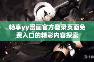 畅享yy漫画官方登录页面免费入口的精彩内容探索
