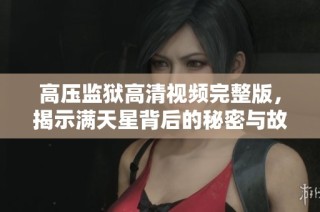 高压监狱高清视频完整版，揭示满天星背后的秘密与故事