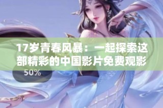 17岁青春风暴：一起探索这部精彩的中国影片免费观影方式