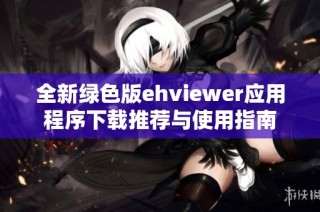 全新绿色版ehviewer应用程序下载推荐与使用指南