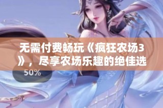 无需付费畅玩《疯狂农场3》，尽享农场乐趣的绝佳选择