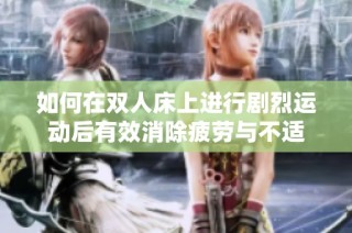 如何在双人床上进行剧烈运动后有效消除疲劳与不适