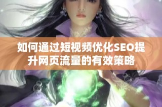 如何通过短视频优化SEO提升网页流量的有效策略