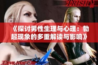 《探讨男性生理与心理：勃起现象的多重解读与影响》
