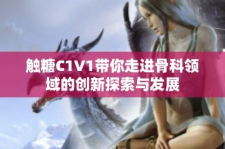 触糖C1V1带你走进骨科领域的创新探索与发展