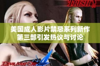 美国成人影片禁忌系列新作第三部引发热议与讨论