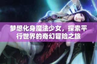 梦想化身魔法少女，探索平行世界的奇幻冒险之旅