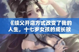《续父开店方式改变了我的人生，十七岁女孩的成长故事》