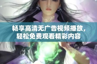 畅享高清无广告视频播放，轻松免费观看精彩内容