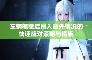 车辆颠簸后滑入意外情况的快速应对策略与措施