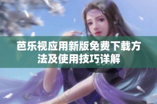 芭乐视应用新版免费下载方法及使用技巧详解