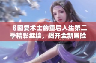 《回复术士的重启人生第二季精彩继续，揭开全新冒险篇章》