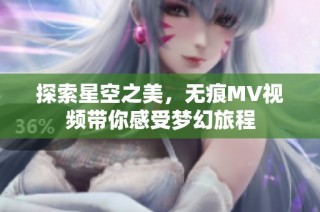 探索星空之美，无痕MV视频带你感受梦幻旅程