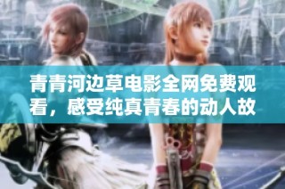 青青河边草电影全网免费观看，感受纯真青春的动人故事