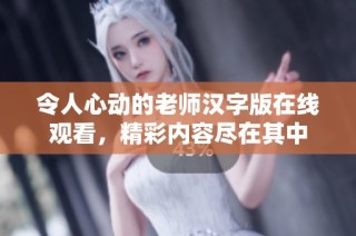 令人心动的老师汉字版在线观看，精彩内容尽在其中