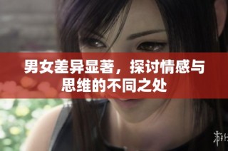 男女差异显著，探讨情感与思维的不同之处