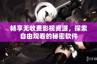 畅享无收费影视资源，探索自由观看的秘密软件