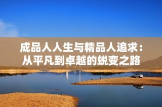 成品人人生与精品人追求：从平凡到卓越的蜕变之路